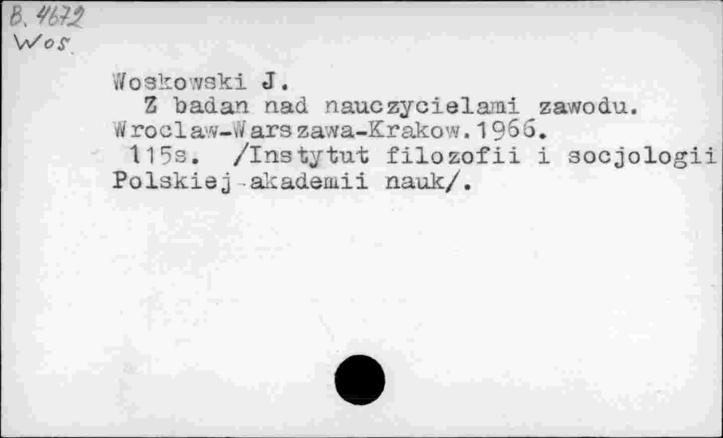 ﻿0.
Woskowskl J.
Z badan nad nauczycielami zawodu.
tiroclaw-W ars zawa-Krakow.1955.
115s. /Instytut filozofii i socjologii Polskiej akadaniii nauk/.